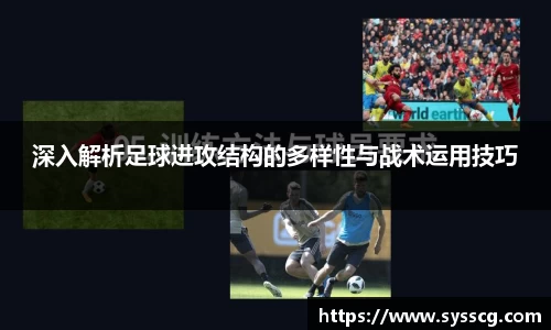 深入解析足球进攻结构的多样性与战术运用技巧